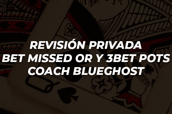 REVISIÓN PRIVADA BET MISSED OR Y 3BET POTS COACH BLUEGHOST